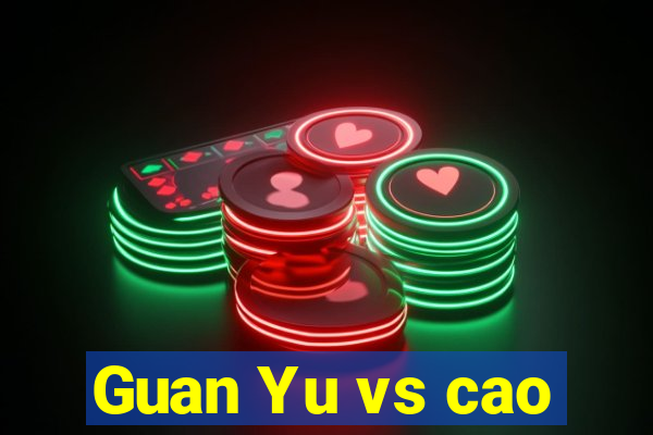 Guan Yu vs cao